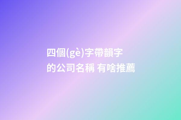 四個(gè)字帶韻字的公司名稱 有啥推薦-第1張-公司起名-玄機(jī)派
